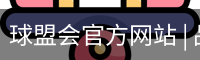 球盟会官方网站 | 品牌官网·专业可信赖